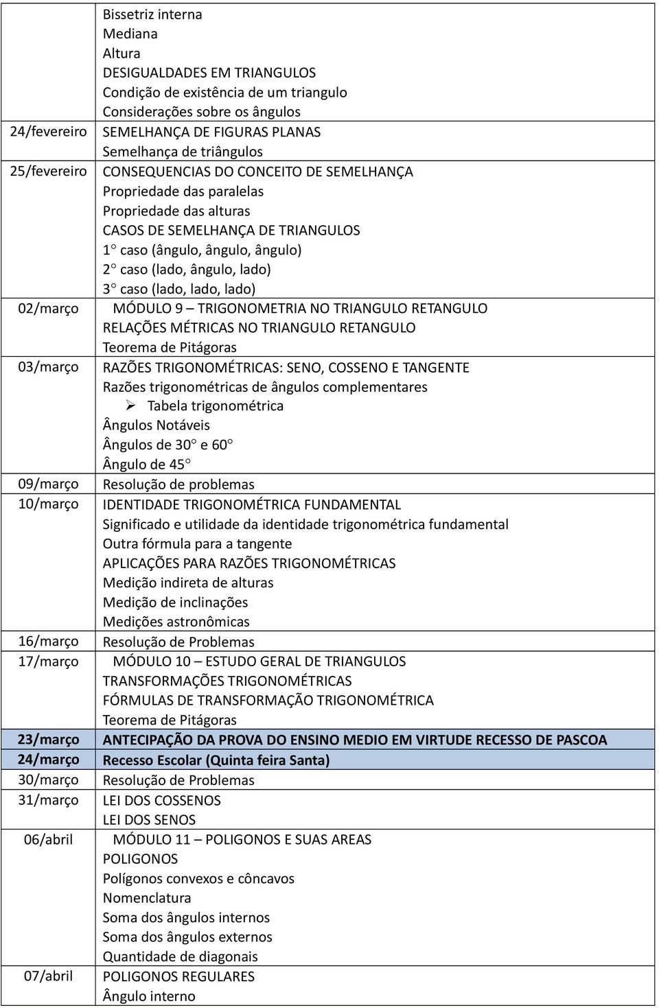 Propriedade das alturas CASOS DE SEMELHANÇA DE TRIANGULOS 1 caso (ângulo, ângulo, ângulo) 2 caso (lado, ângulo, lado) 3 caso (lado, lado, lado) MÓDULO 9 TRIGONOMETRIA NO TRIANGULO RETANGULO RELAÇÕES