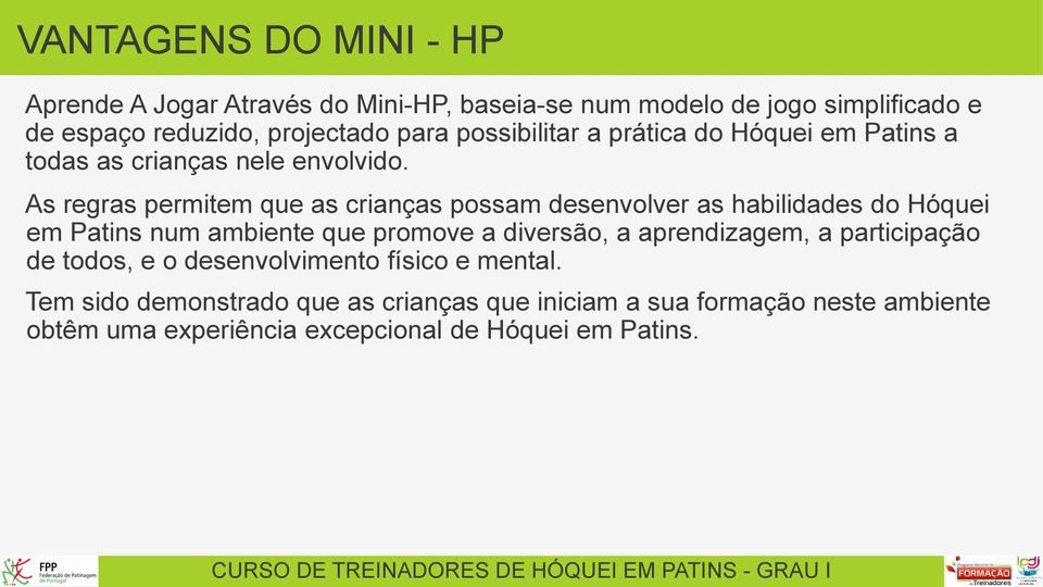 As regras permitem que as crianças possam desenvolver as habilidades do Hóquei em Patins num ambiente que promove a diversão, a