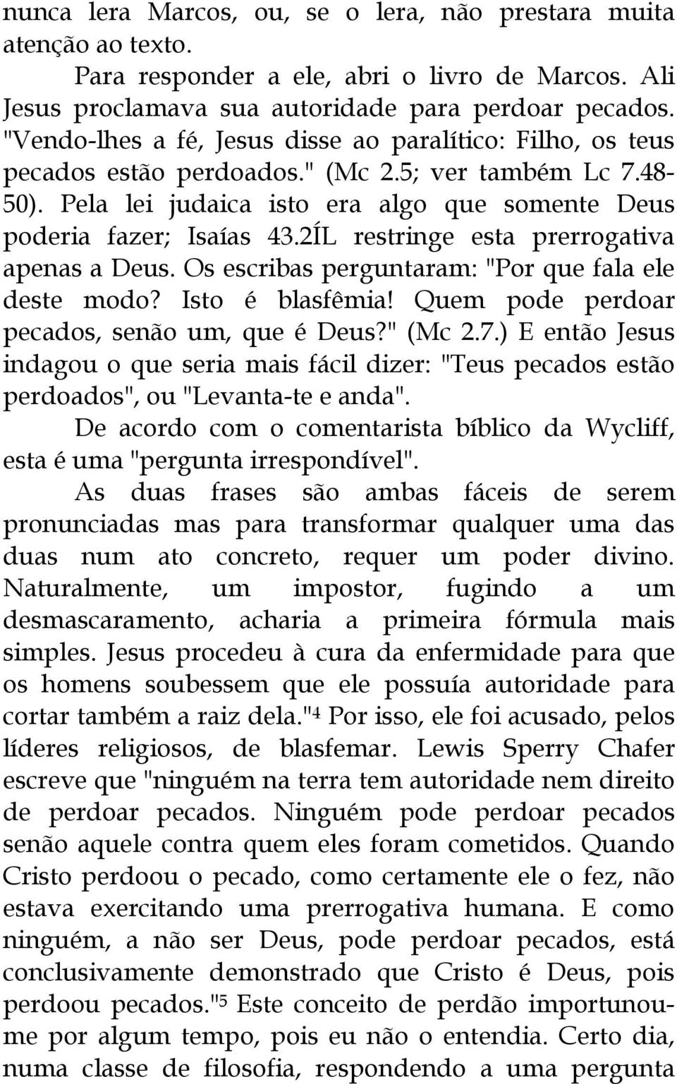 2ÍL restringe esta prerrogativa apenas a Deus. Os escribas perguntaram: "Por que fala ele deste modo? Isto é blasfêmia! Quem pode perdoar pecados, senão um, que é Deus?" (Mc 2.7.