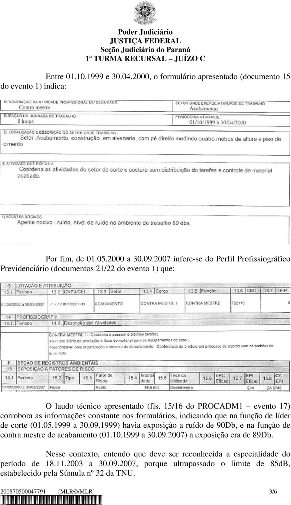 15/16 do PROCADM1 evento 17) corrobora as informações constante nos formulários, indicando que na função de líder de corte (01.05.1999 a 30.09.