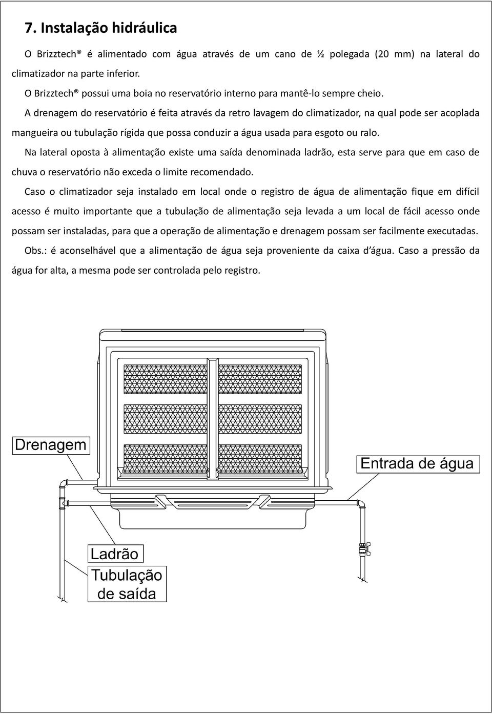 A drenagem do reservatório é feita através da retro lavagem do climatizador, na qual pode ser acoplada mangueira ou tubulação rígida que possa conduzir a água usada para esgoto ou ralo.