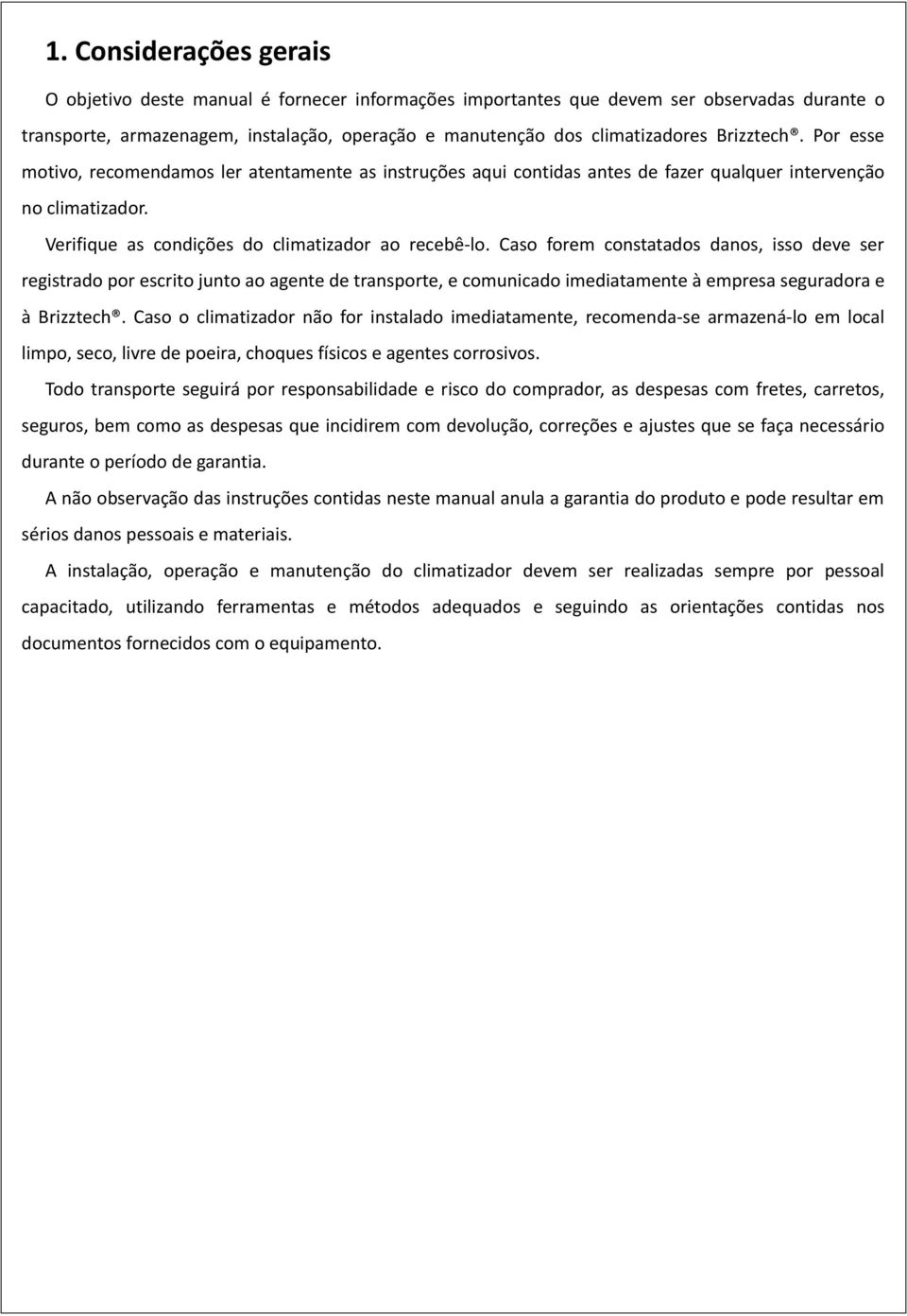 Caso forem constatados danos, isso deve ser registrado por escrito junto ao agente de transporte, e comunicado imediatamente à empresa seguradora e à Brizztech.