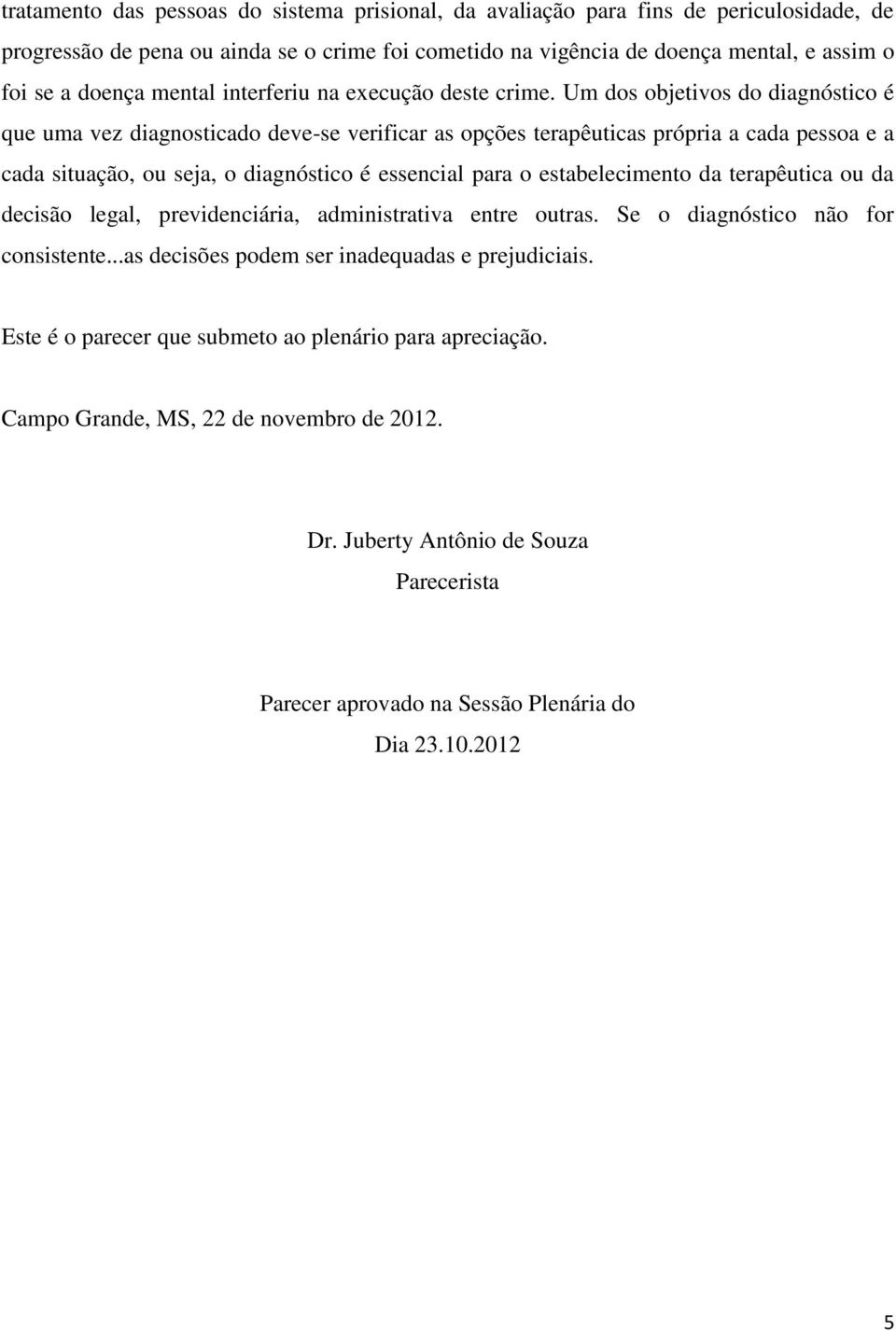 Um dos objetivos do diagnóstico é que uma vez diagnosticado deve-se verificar as opções terapêuticas própria a cada pessoa e a cada situação, ou seja, o diagnóstico é essencial para o estabelecimento