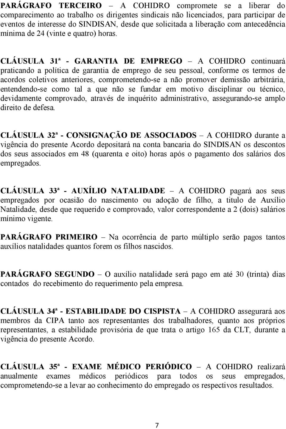 CLÁUSULA 31ª - GARANTIA DE EMPREGO A COHIDRO continuará praticando a política de garantia de emprego de seu pessoal, conforme os termos de acordos coletivos anteriores, comprometendo-se a não