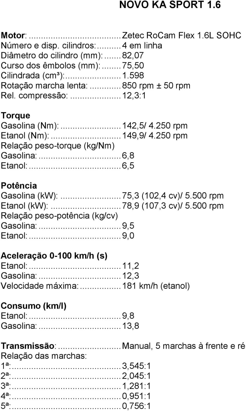 .. 6,5 Potência Gasolina (kw):... 75,3 (102,4 cv)/ 5.500 rpm Etanol (kw):... 78,9 (107,3 cv)/ 5.500 rpm Relação peso-potência (kg/cv) Gasolina:... 9,5 Etanol:... 9,0 Aceleração 0-100 km/h (s) Etanol:.