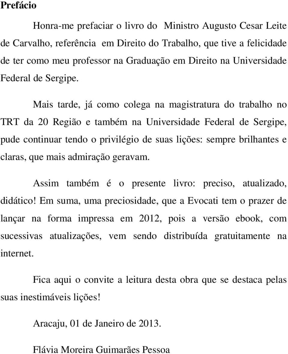 Mais tarde, já como colega na magistratura do trabalho no TRT da 20 Região e também na Universidade Federal de Sergipe, pude continuar tendo o privilégio de suas lições: sempre brilhantes e claras,