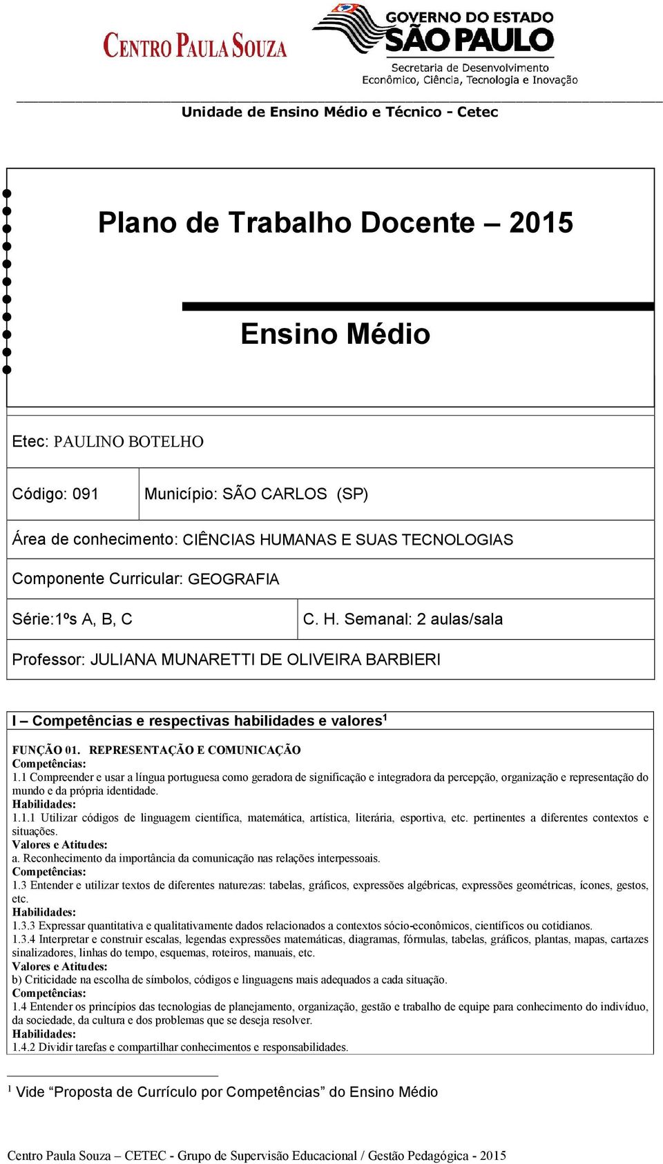 1 Compreender e usar a língua portuguesa como geradora de significação e integradora da percepção, organização e representação do mundo e da própria identidade. 1.1.1 Utilizar códigos de linguagem científica, matemática, artística, literária, esportiva, etc.