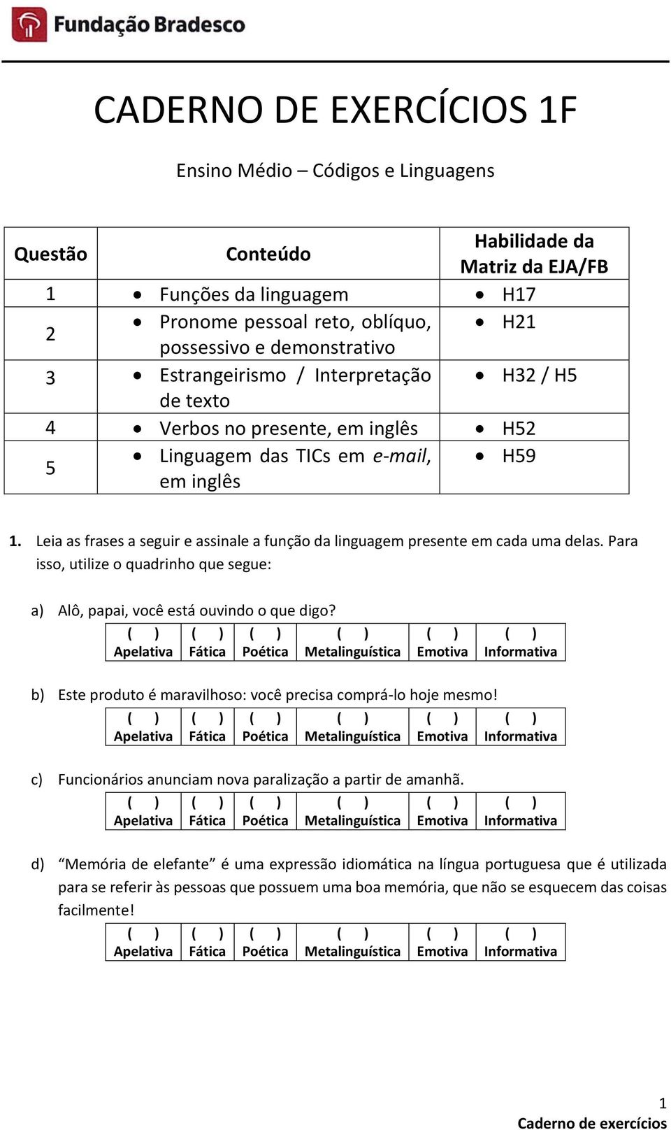 Leia as frases a seguir e assinale a função da linguagem presente em cada uma delas. Para isso, utilize o quadrinho que segue: a) Alô, papai, você está ouvindo o que digo?