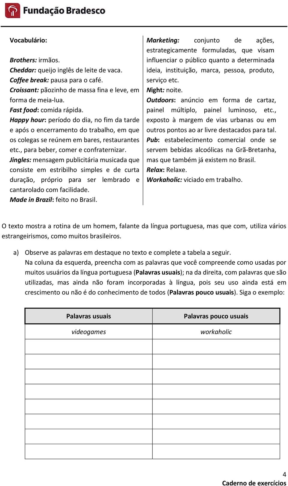 Jingles: mensagem publicitária musicada que consiste em estribilho simples e de curta duração, próprio para ser lembrado e cantarolado com facilidade. Made in Brazil: feito no Brasil.