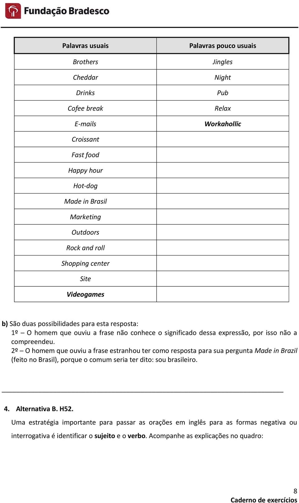 não a compreendeu. 2º O homem que ouviu a frase estranhou ter como resposta para sua pergunta Made in Brazil (feito no Brasil), porque o comum seria ter dito: sou brasileiro. 4.