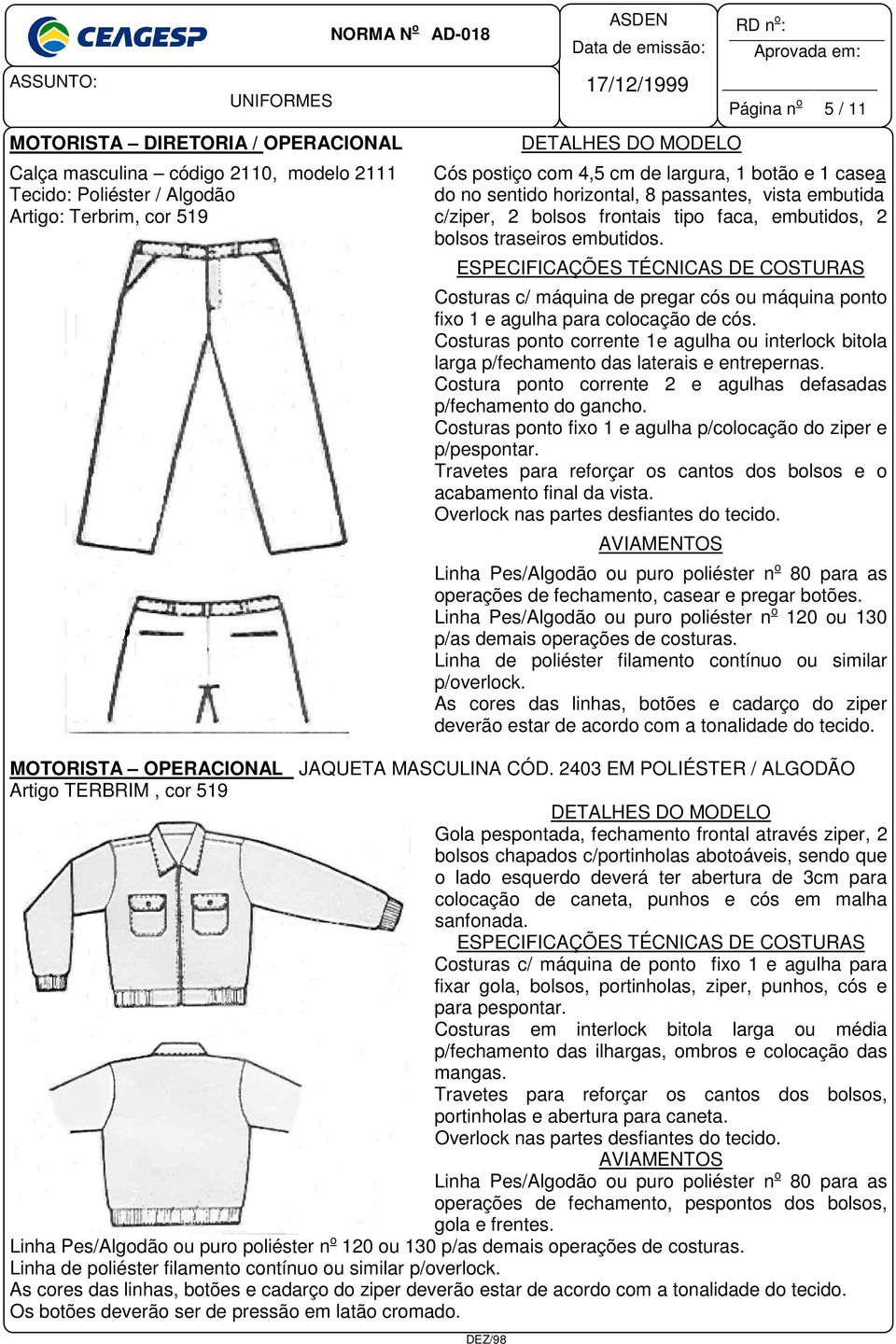 Costuras c/ máquina de pregar cós ou máquina ponto fixo 1 e agulha para colocação de cós. Costuras ponto corrente 1e agulha ou interlock bitola larga p/fechamento das laterais e entrepernas.