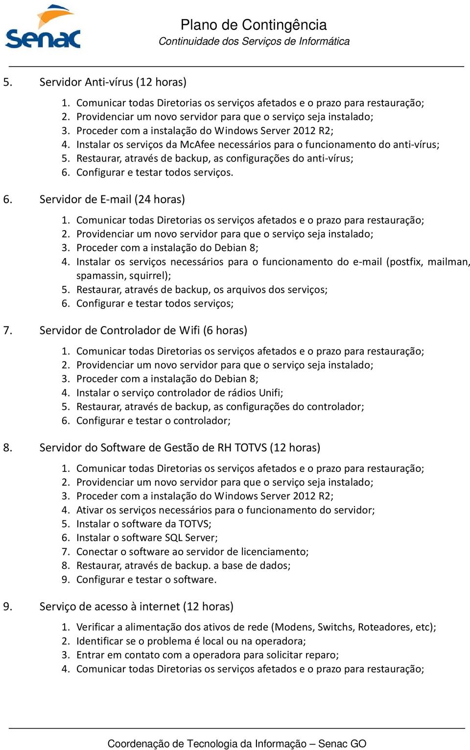 Restaurar, através de backup, os arquivos dos serviços; 6. Configurar e testar todos serviços; 7. Servidor de Controlador de Wifi (6 horas) 4. Instalar o serviço controlador de rádios Unifi; 5.