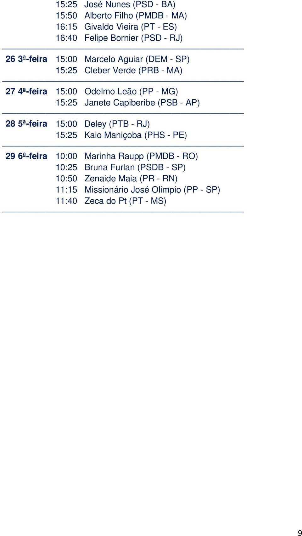 Capiberibe (PSB - AP) 28 5ª-feira 15:00 Deley (PTB - RJ) 15:25 Kaio Maniçoba (PHS - PE) 29 6ª-feira 10:00 Marinha Raupp (PMDB -