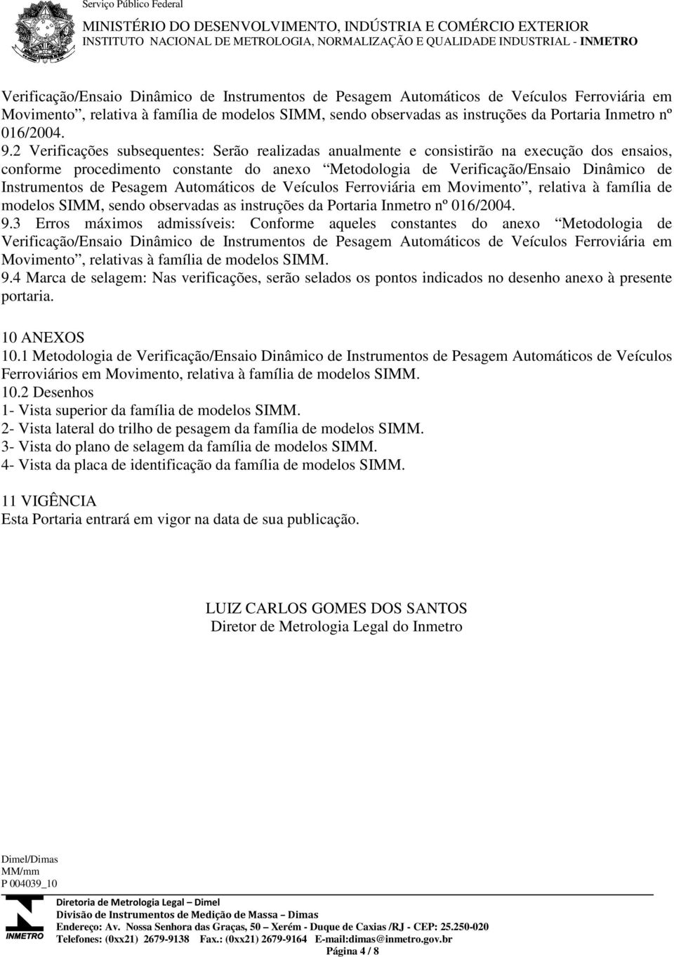 2 Verificações subsequentes: Serão realizadas anualmente e consistirão na execução dos ensaios, conforme procedimento constante do anexo Metodologia de  3 Erros máximos admissíveis: Conforme aqueles