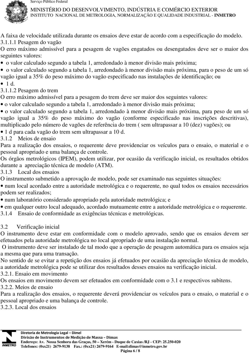 divisão mais próxima; o valor calculado segundo a tabela 1, arredondado à menor divisão mais próxima, para o peso de um só vagão igual a 35% do peso máximo do vagão especificado nas instalações de