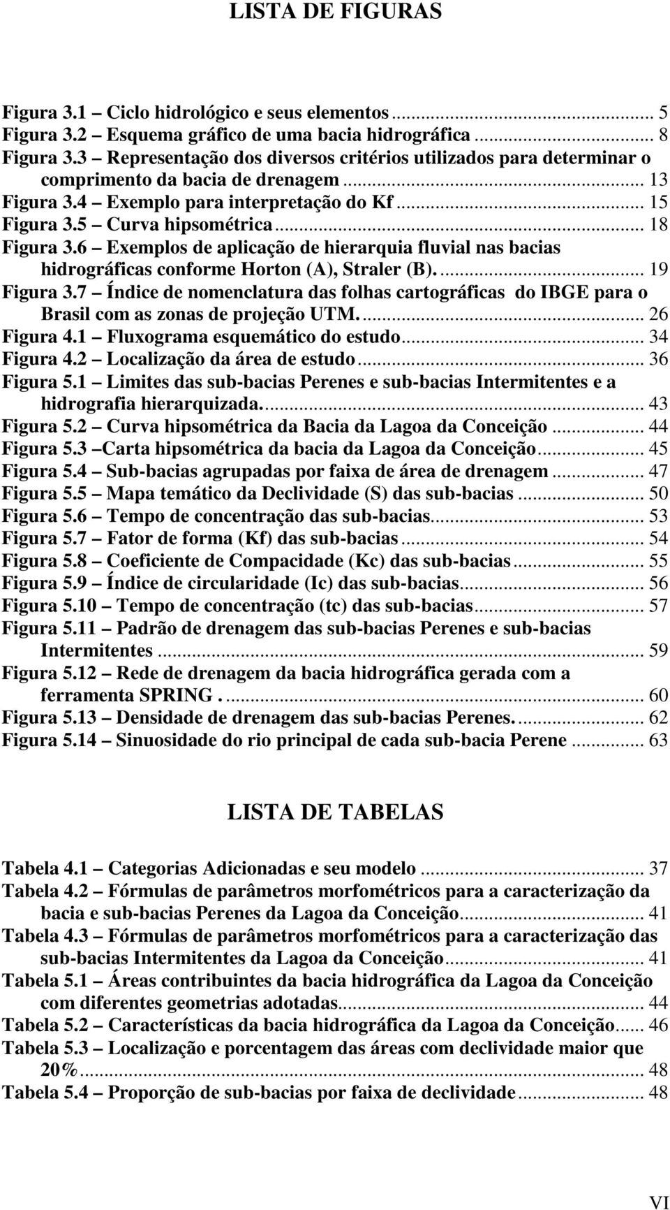 6 Exemplos de aplicação de hierarquia fluvial nas bacias hidrográficas conforme Horton (A), Straler (B).... 19 Figura 3.