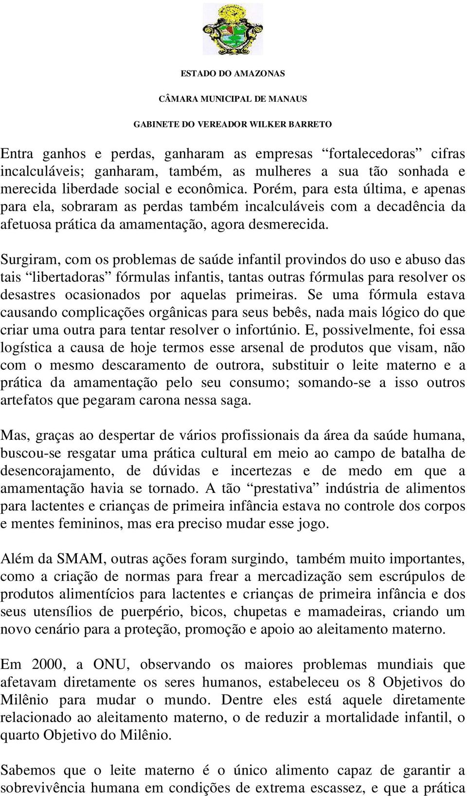 Surgiram, com os problemas de saúde infantil provindos do uso e abuso das tais libertadoras fórmulas infantis, tantas outras fórmulas para resolver os desastres ocasionados por aquelas primeiras.