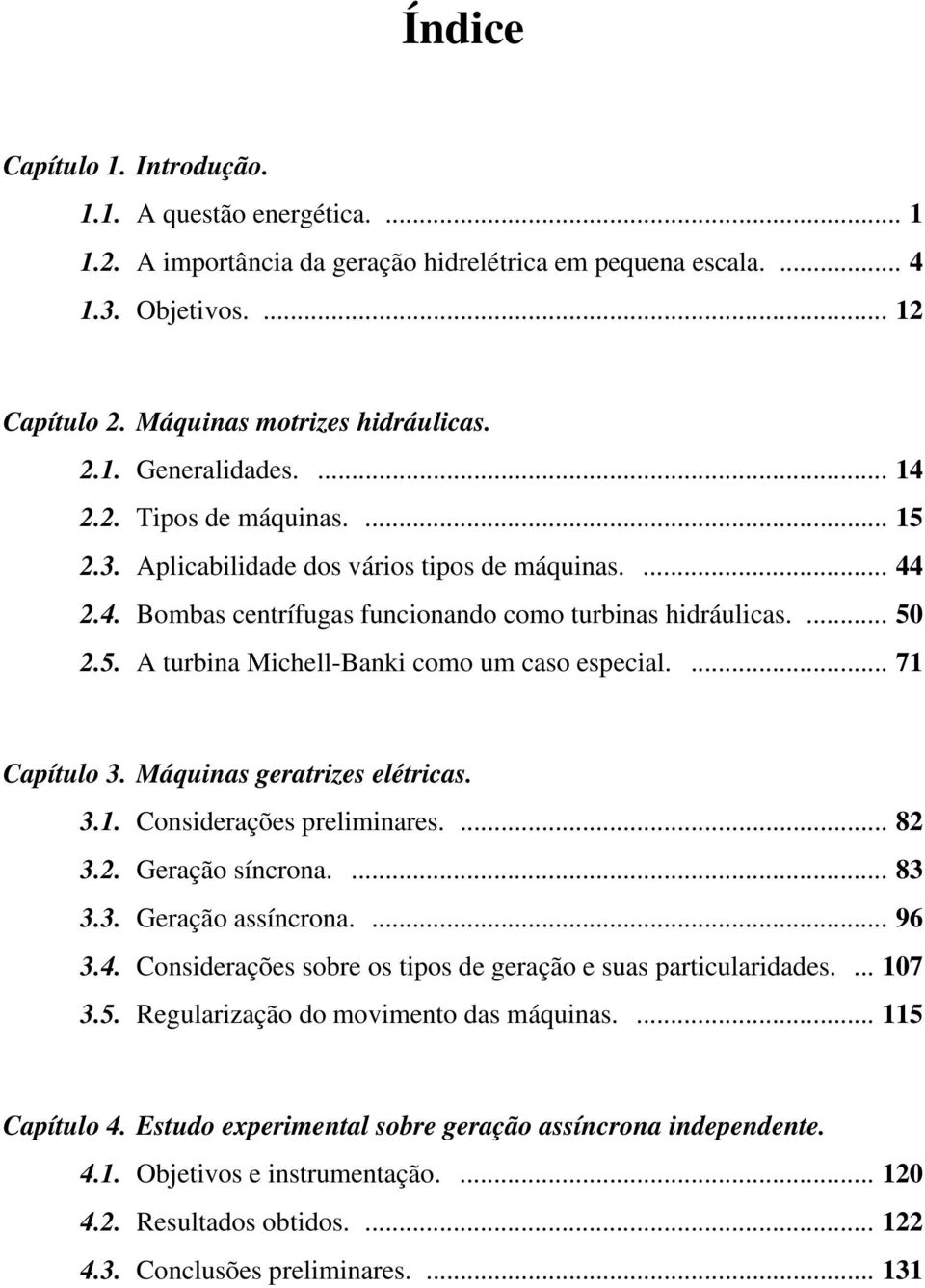 ... 71 Capítulo 3. Máquinas geratrizes elétricas. 3.1. Considerações preliminares.... 82 3.2. Geração síncrona.... 83 3.3. Geração assíncrona.... 96 3.4.