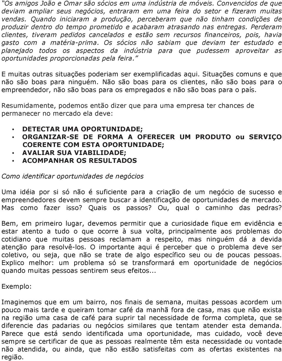 Perderam clientes, tiveram pedidos cancelados e estão sem recursos financeiros, pois, havia gasto com a matéria-prima.