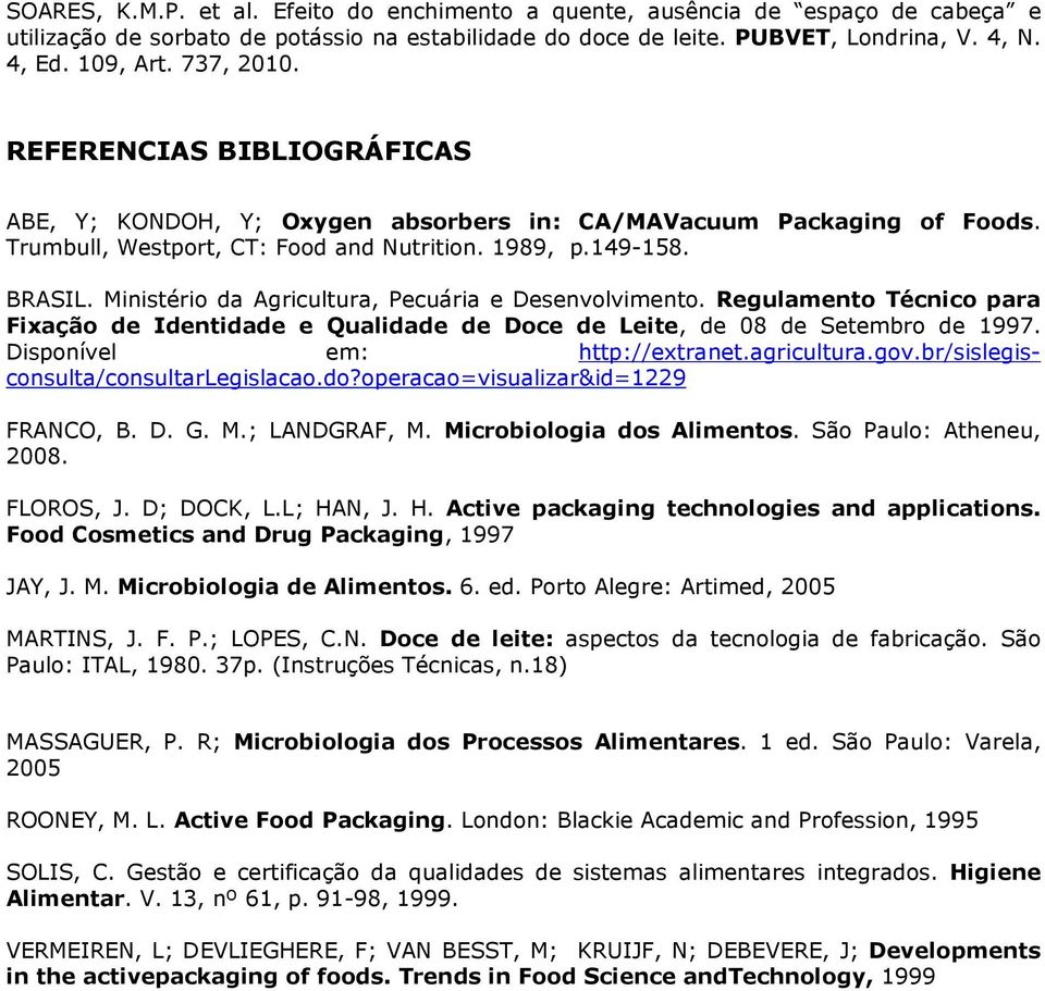 agricultura.gov.br/sislegisconsulta/consultarlegislacao.do?operacao=visualizar&id=1229 FRANCO, B. D. G. M.; LANDGRAF, M. Microbiologia dos Alimentos. São Paulo: Atheneu, 2008. FLOROS, J. D; DOCK, L.