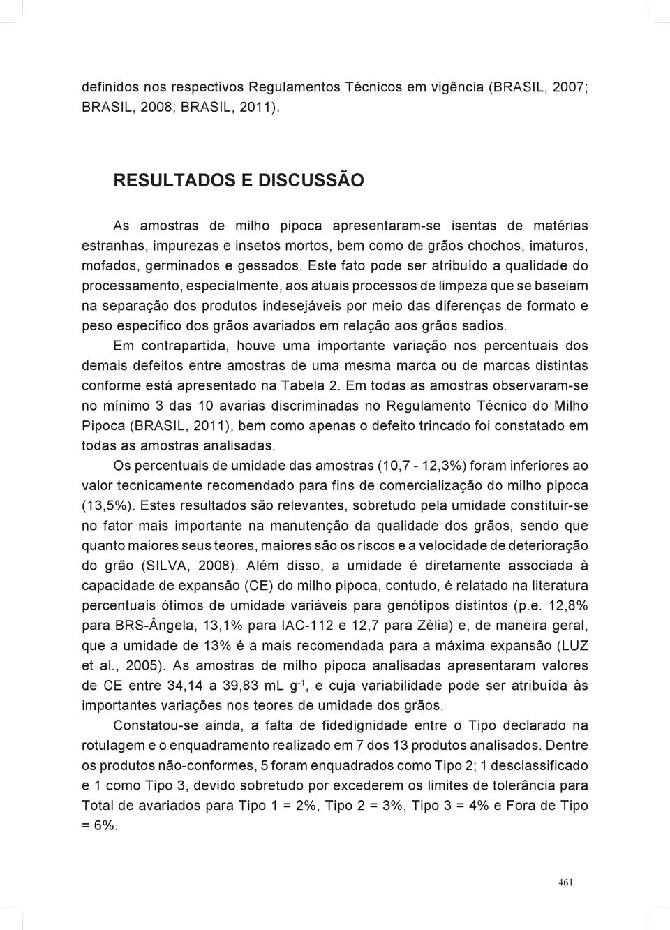 Este fato pode ser atribuído a qualidade do processamento, especialmente, aos atuais processos de limpeza que se baseiam na separação dos produtos indesejáveis por meio das diferenças de formato e