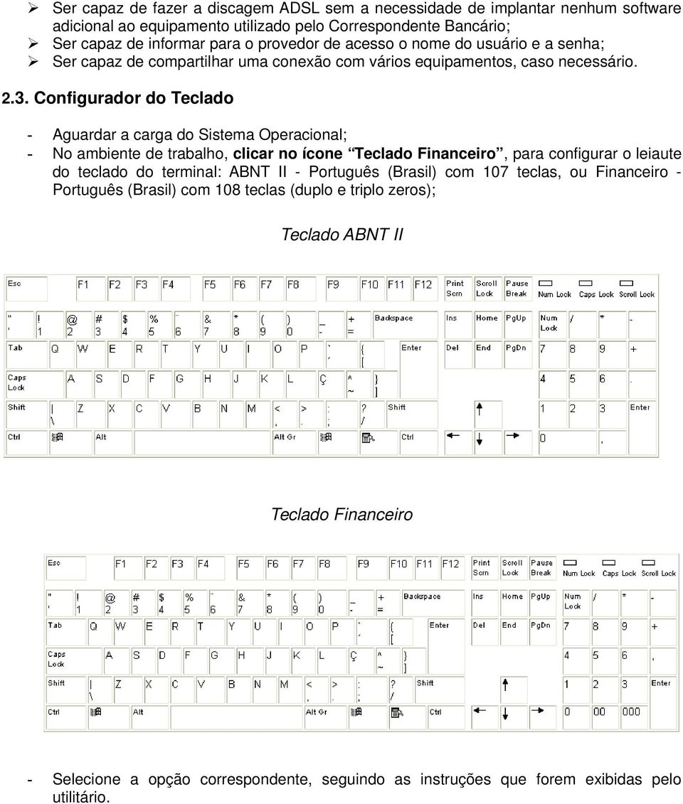 Configurador do Teclado - No ambiente de trabalho, clicar no ícone Teclado Financeiro, para configurar o leiaute do teclado do terminal: ABNT II - Português (Brasil) com 107