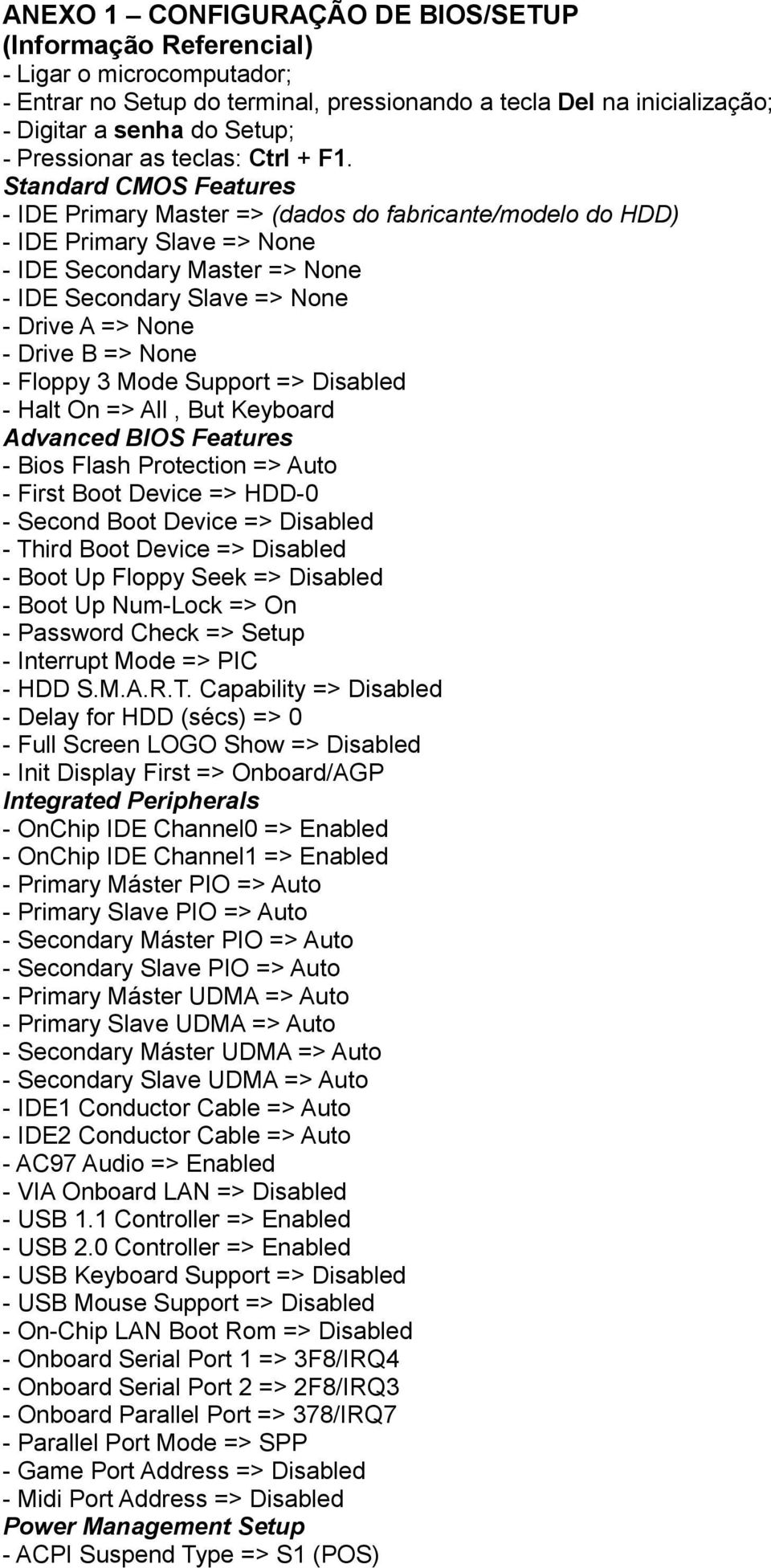 Standard CMOS Features - IDE Primary Master => (dados do fabricante/modelo do HDD) - IDE Primary Slave => None - IDE Secondary Master => None - IDE Secondary Slave => None - Drive A => None - Drive B