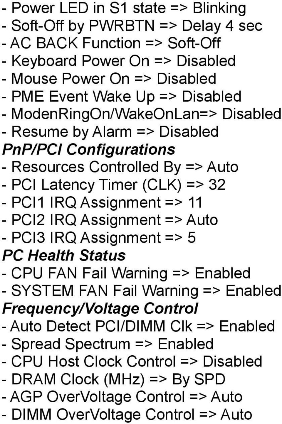 11 - PCI2 IRQ Assignment => Auto - PCI3 IRQ Assignment => 5 PC Health Status - CPU FAN Fail Warning => Enabled - SYSTEM FAN Fail Warning => Enabled Frequency/Voltage Control - Auto Detect