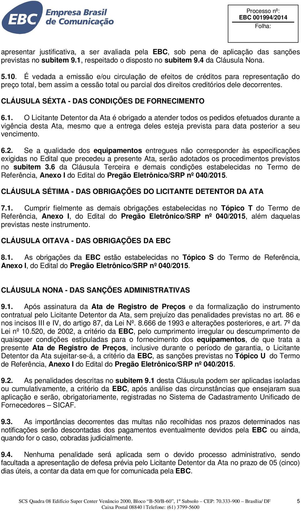 CLÁUSULA SÉXTA - DAS CONDIÇÕES DE FORNECIMENTO 6.1.