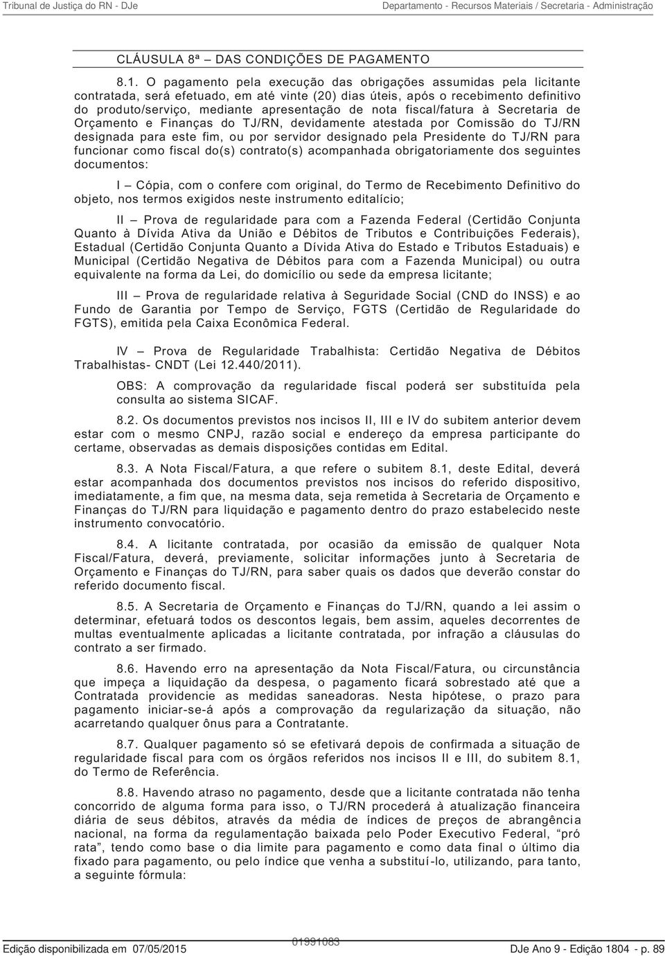 nota fiscal/fatura à Secretaria de Orçamento e Finanças do TJ/RN, devidamente atestada por Comissão do TJ/RN designada para este fim, ou por servidor designado pela Presidente do TJ/RN para funcionar