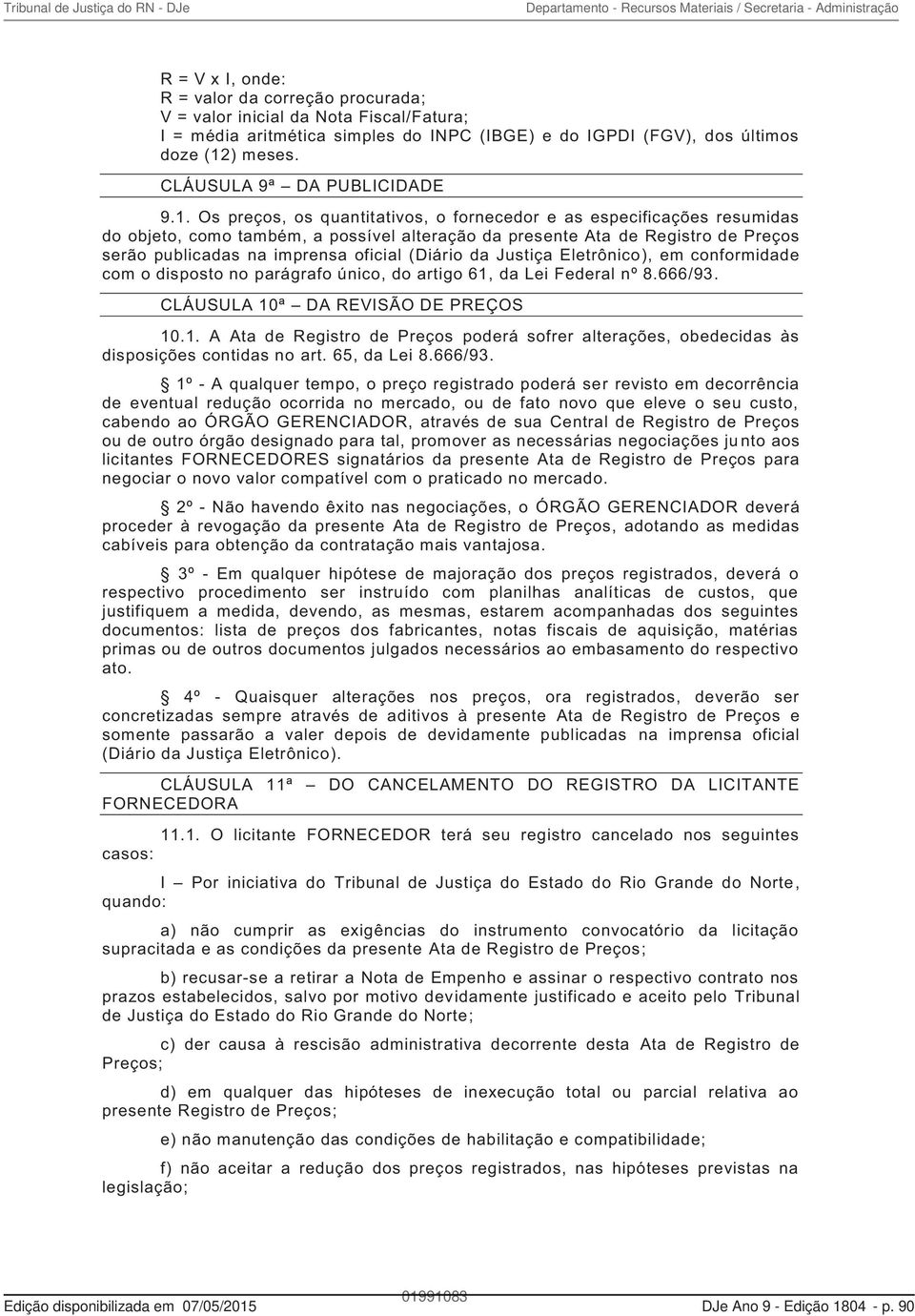 Os preços, os quantitativos, o fornecedor e as especificações resumidas do objeto, como também, a possível alteração da presente Ata de Registro de Preços serão publicadas na imprensa oficial (Diário