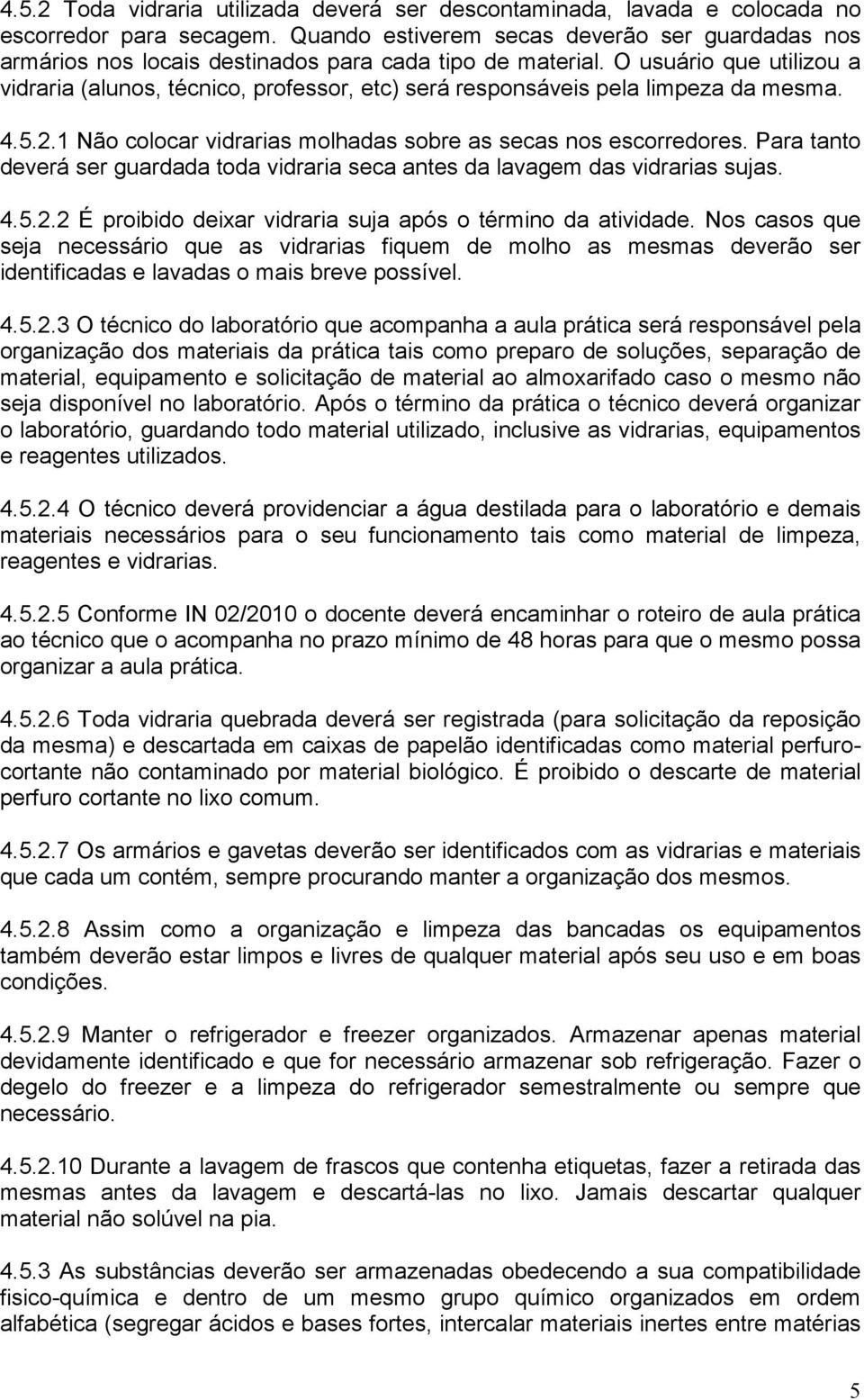 O usuário que utilizou a vidraria (alunos, técnico, professor, etc) será responsáveis pela limpeza da mesma. 4.5.2.1 Não colocar vidrarias molhadas sobre as secas nos escorredores.