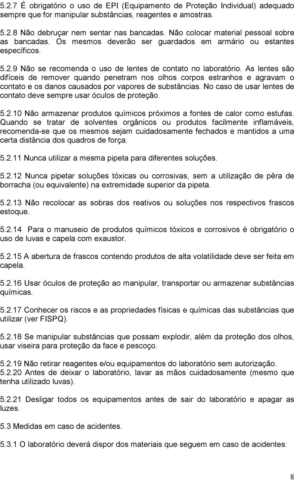 As lentes são difíceis de remover quando penetram nos olhos corpos estranhos e agravam o contato e os danos causados por vapores de substâncias.