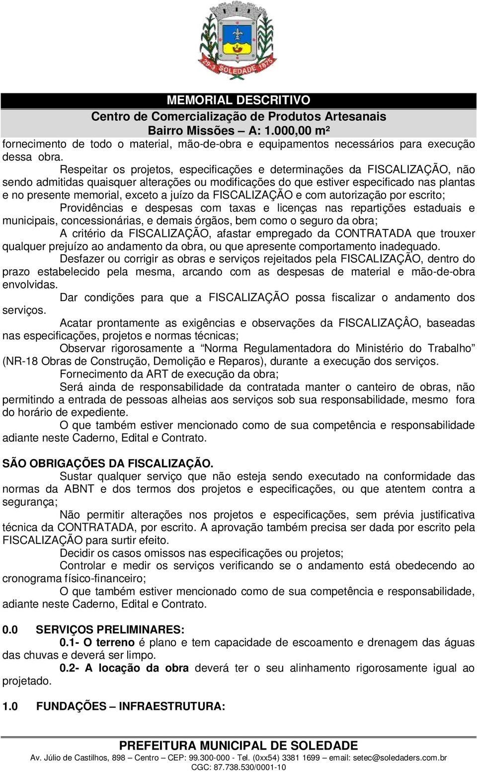 a juízo da FISCALIZAÇÃO e com autorização por escrito; Providências e despesas com taxas e licenças nas repartições estaduais e municipais, concessionárias, e demais órgãos, bem como o seguro da