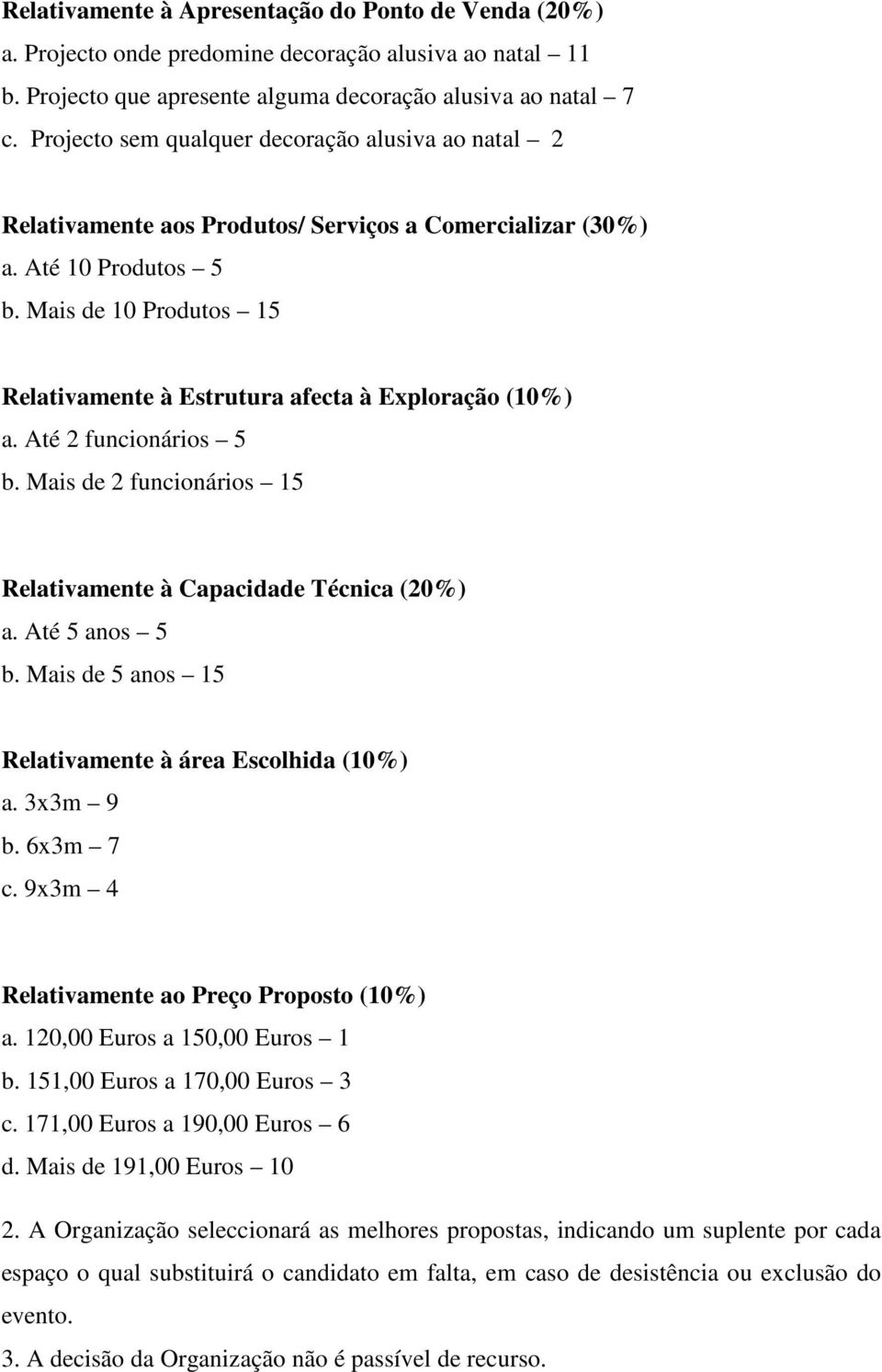 Mais de 10 Produtos 15 Relativamente à Estrutura afecta à Exploração (10%) a. Até 2 funcionários 5 b. Mais de 2 funcionários 15 Relativamente à Capacidade Técnica (20%) a. Até 5 anos 5 b.