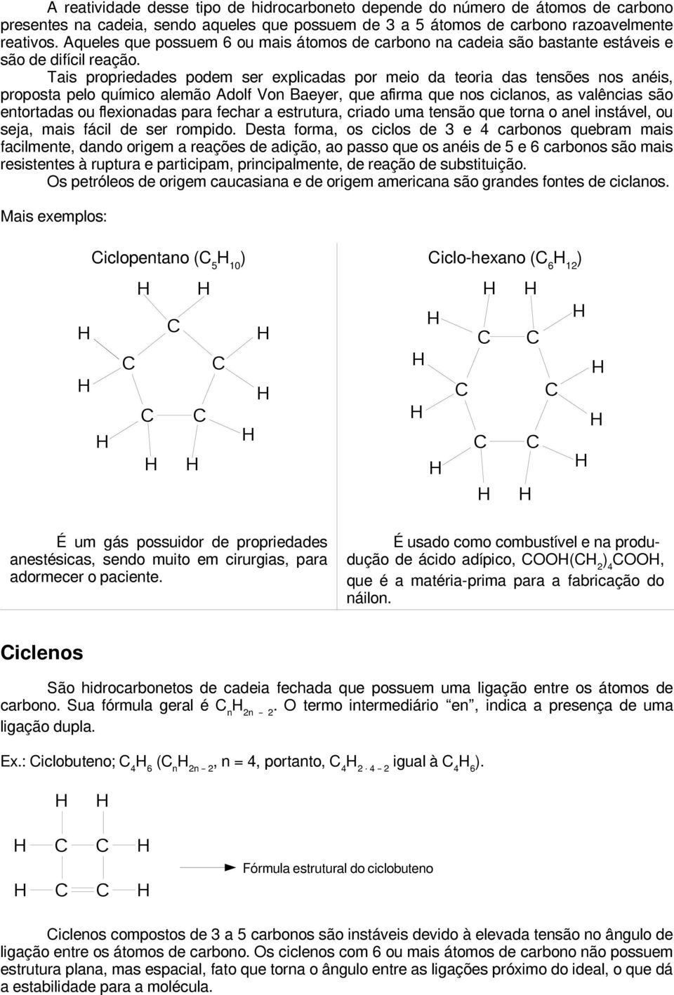 Von Baeyer, que afirma que nos ciclanos, as valências são entortadas ou flexionadas para fechar a estrutura, criado uma tensão que torna o anel instável, ou seja, mais fácil de ser rompido Desta