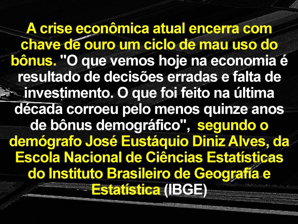 O que foi feito na última década corroeu pelo menos quinze anos de bônus demográfico", segundo o