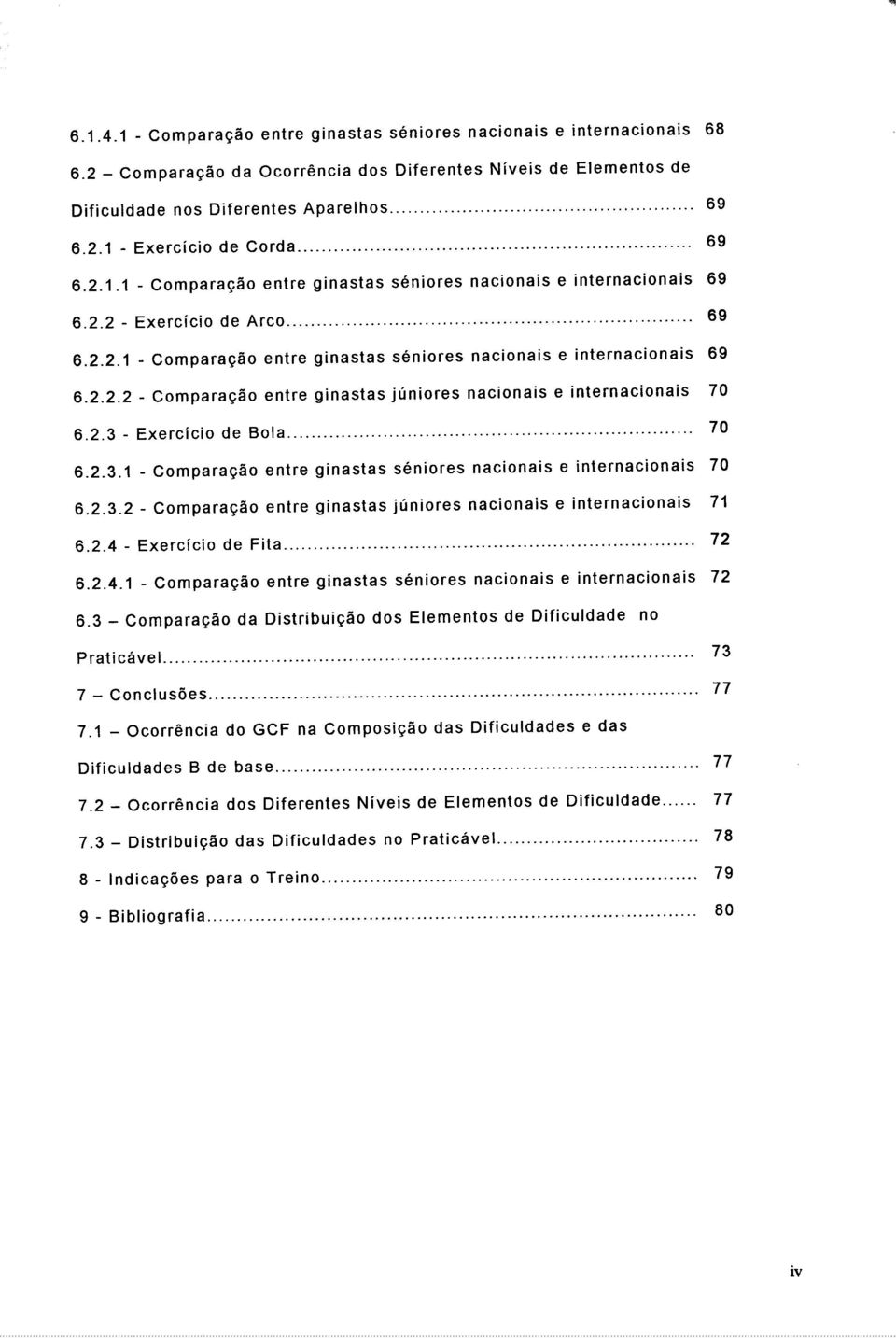 2.3 - Exercício de Bola 70 6.2.3.1 - Comparação entre ginastas seniores nacionais e internacionais 70 6.2.3.2 - Comparação entre ginastas juniores nacionais e internacionais 71 6.2.4 - Exercício de Fita 72 6.