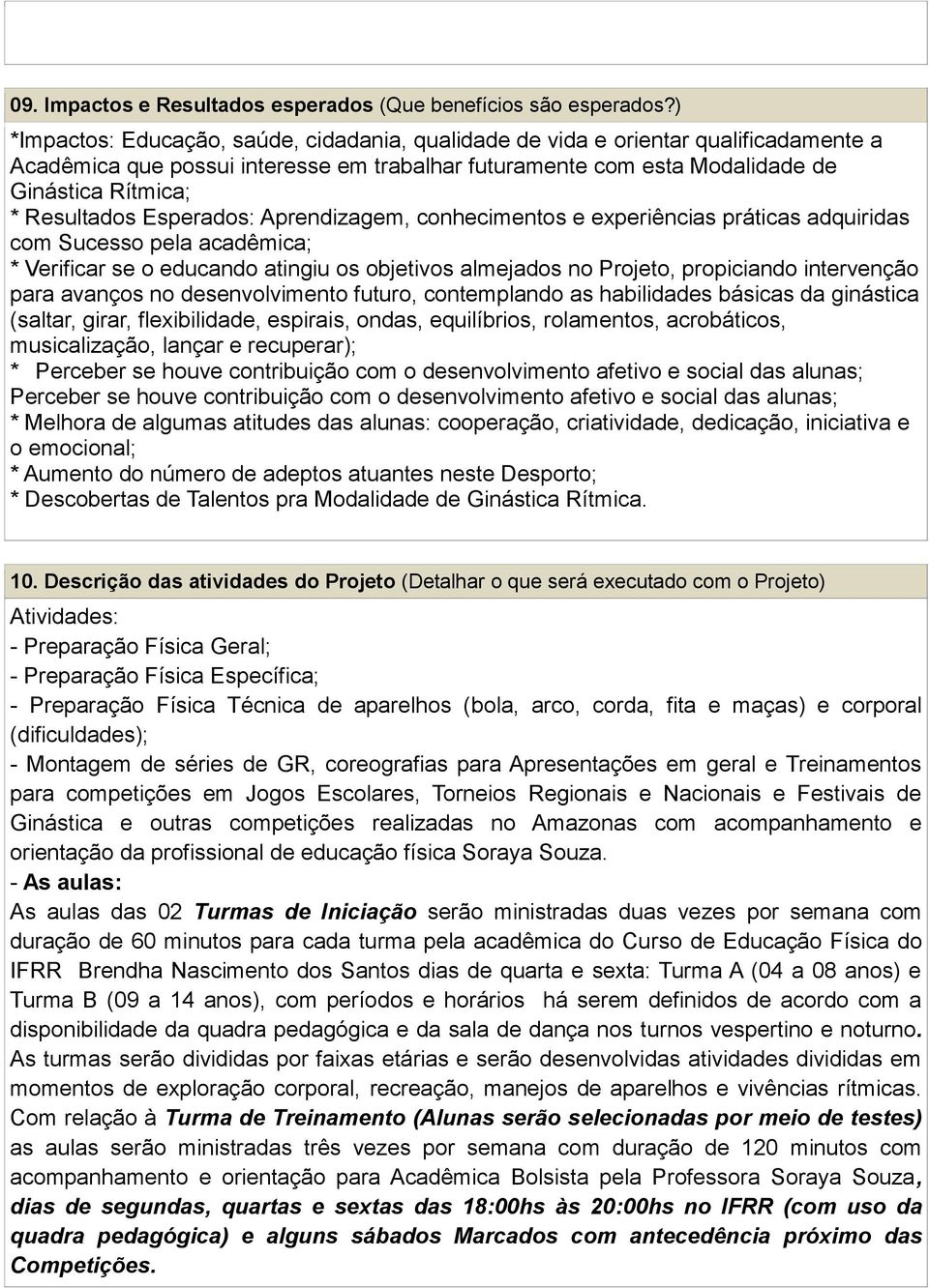 Esperados: Aprendizagem, conhecimentos e experiências práticas adquiridas com Sucesso pela acadêmica; * Verificar se o educando atingiu os objetivos almejados no Projeto, propiciando intervenção para