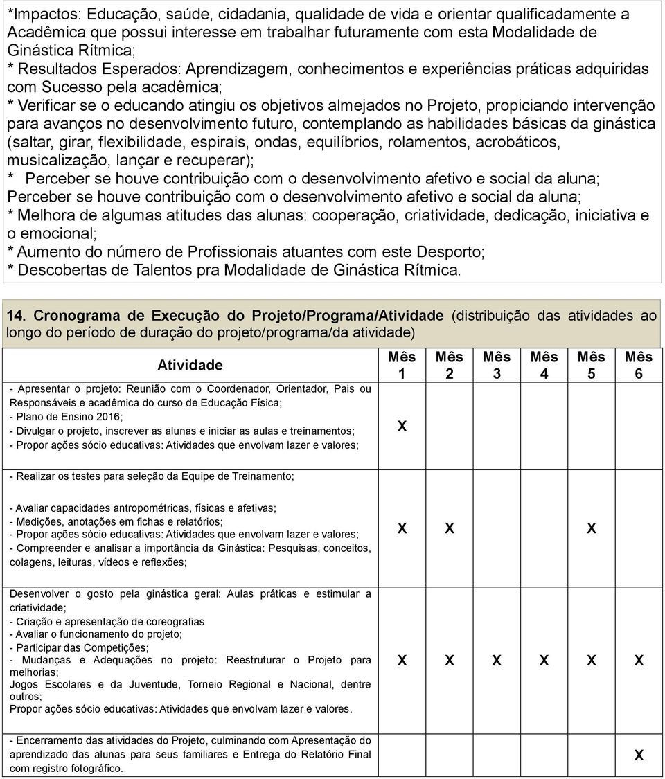 avanços no desenvolvimento futuro, contemplando as habilidades básicas da ginástica (saltar, girar, flexibilidade, espirais, ondas, equilíbrios, rolamentos, acrobáticos, musicalização, lançar e