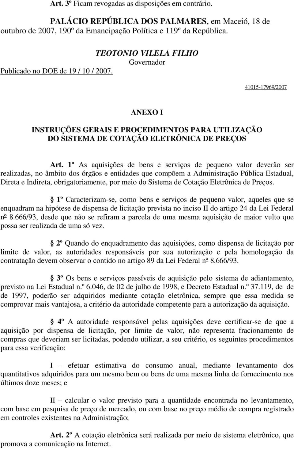 1º As aquisições de bens e serviços de pequeno valor deverão ser realizadas, no âmbito dos órgãos e entidades que compõem a Administração Pública Estadual, Direta e Indireta, obrigatoriamente, por