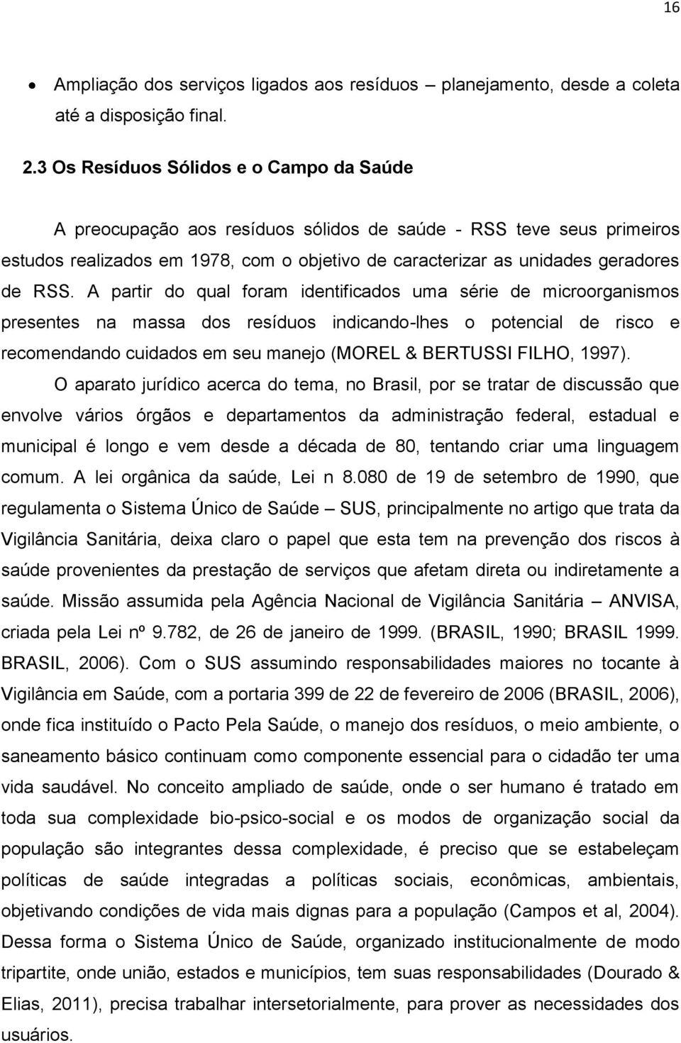 A partir do qual foram identificados uma série de microorganismos presentes na massa dos resíduos indicando-lhes o potencial de risco e recomendando cuidados em seu manejo (MOREL & BERTUSSI FILHO,