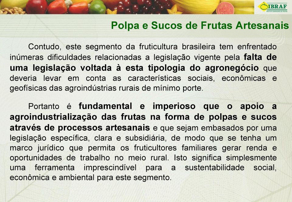 Portanto é fundamental e imperioso que o apoio a agroindustrialização das frutas na forma de polpas e sucos através de processos artesanais e que sejam embasados por uma legislação específica, clara