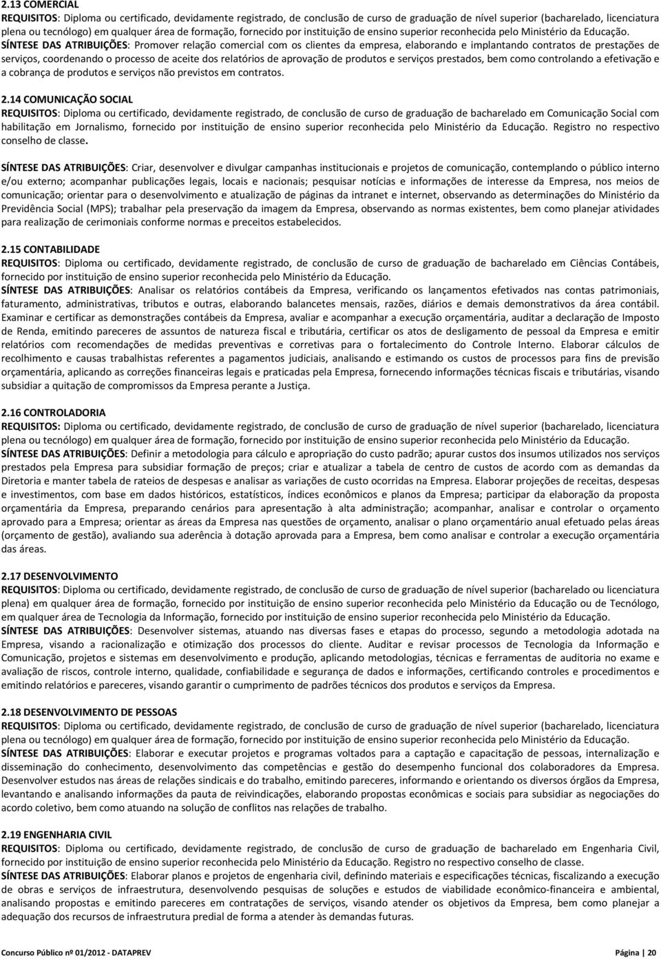 SÍNTESE DAS ATRIBUIÇÕES: Promover relação comercial com os clientes da empresa, elaborando e implantando contratos de prestações de serviços, coordenando o processo de aceite dos relatórios de