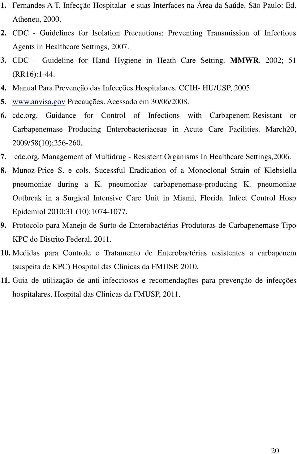 2002; 51 (RR16):1-44. 4. Manual Para Prevenção das Infecções Hospitalares. CCIH- HU/USP, 2005. 5. www.anvisa.gov Precauções. Acessado em 30/06/2008. 6. cdc.org.