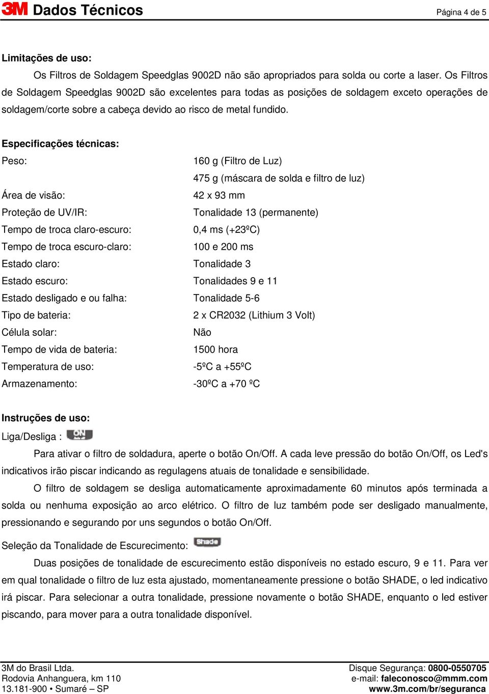 Especificações técnicas: Peso: 160 g (Filtro de Luz) 475 g (máscara de solda e filtro de luz) Área de visão: 42 x 93 mm Proteção de UV/IR: Tonalidade 13 (permanente) Tempo de troca claro-escuro: 0,4