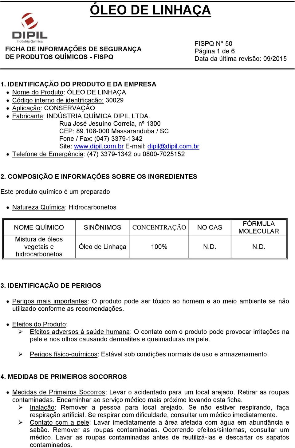 COMPOSIÇÃO E INFORMAÇÕES SOBRE OS INGREDIENTES Este produto químico é um preparado Natureza Química: Hidrocarbonetos NOME QUÍMICO SINÔNIMOS CONCENTRAÇÃO NO CAS Mistura de óleos vegetais e