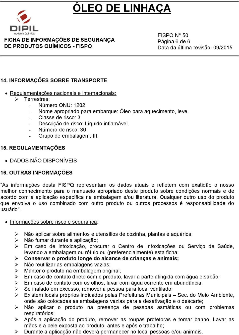 OUTRAS INFORMAÇÕES As informações desta FISPQ representam os dados atuais e refletem com exatidão o nosso melhor conhecimento para o manuseio apropriado deste produto sobre condições normais e de