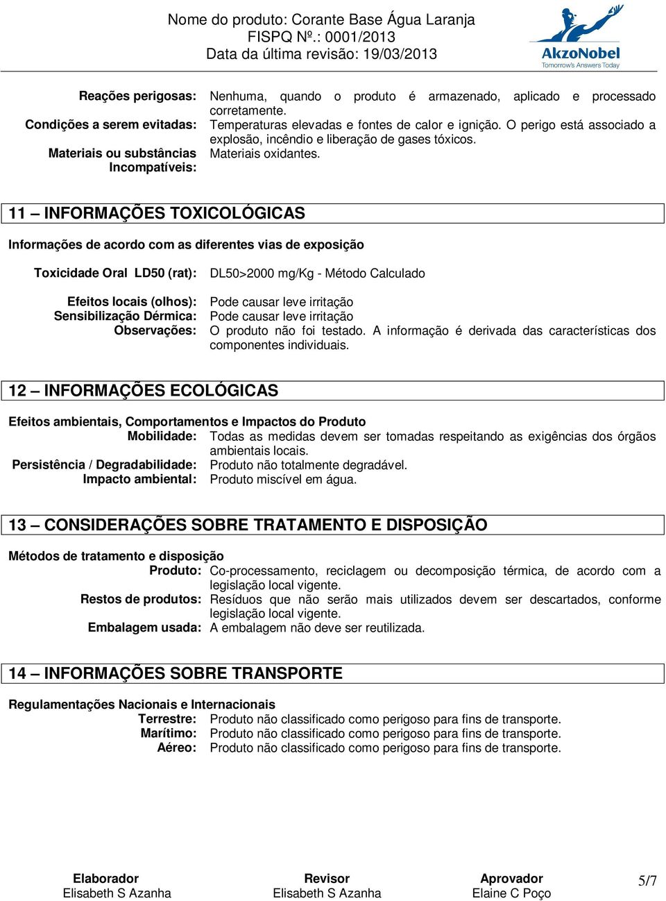 Incompatíveis: 11 INFORMAÇÕES TOXICOLÓGICAS Informações de acordo com as diferentes vias de exposição Toxicidade Oral LD50 (rat): DL50>2000 mg/kg - Método Calculado Efeitos locais (olhos): Pode