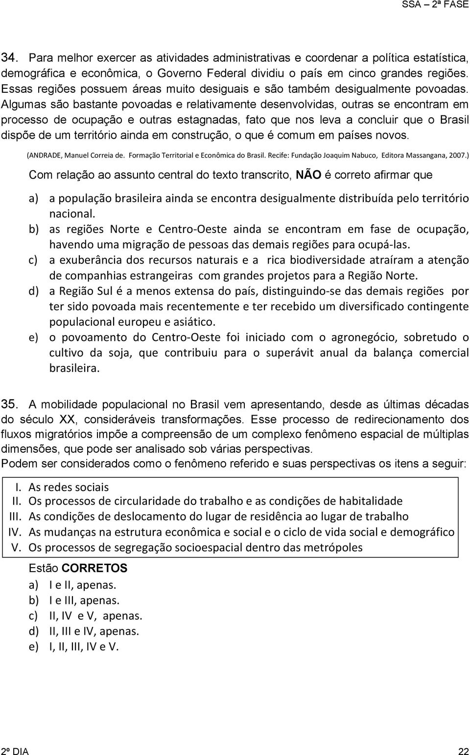 Algumas são bastante povoadas e relativamente desenvolvidas, outras se encontram em processo de ocupação e outras estagnadas, fato que nos leva a concluir que o Brasil dispõe de um território ainda